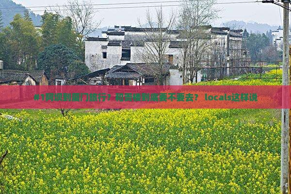 #1阿坝到厦门旅行？和贵楼到底要不要去？ locals这样说