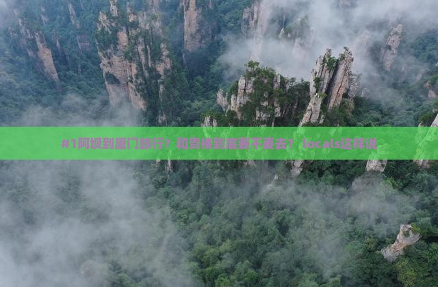 #1阿坝到厦门旅行？和贵楼到底要不要去？ locals这样说