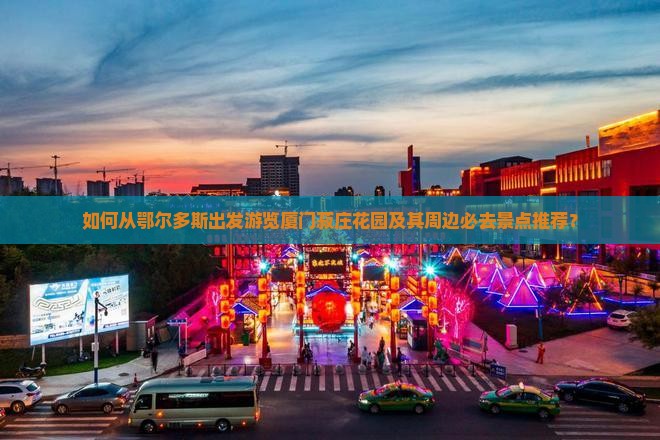 如何从鄂尔多斯出发游览厦门菽庄花园及其周边必去景点推荐？