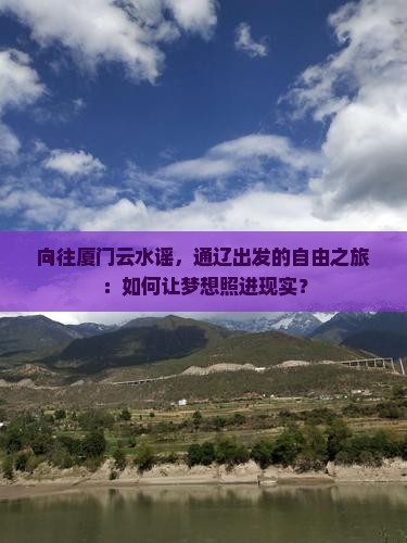 向往厦门云水谣，通辽出发的自由之旅：如何让梦想照进现实？