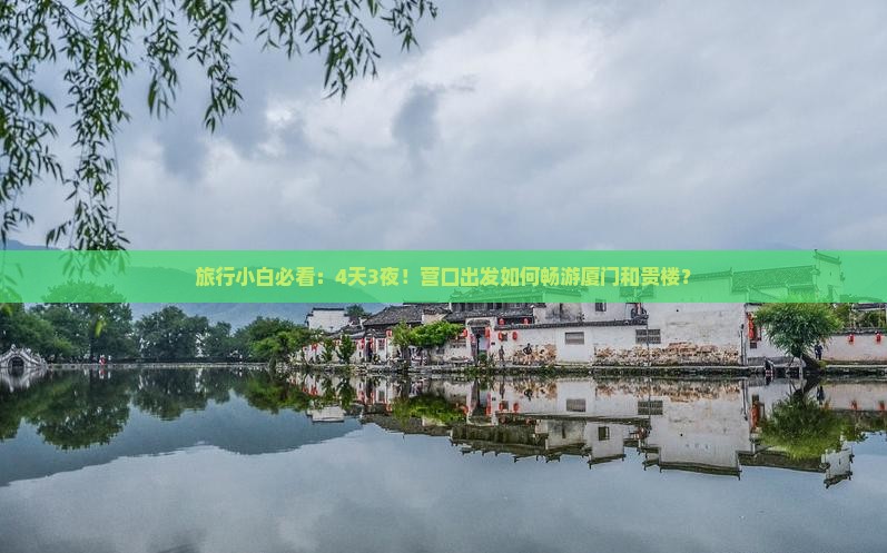 旅行小白必看：4天3夜！营口出发如何畅游厦门和贵楼？