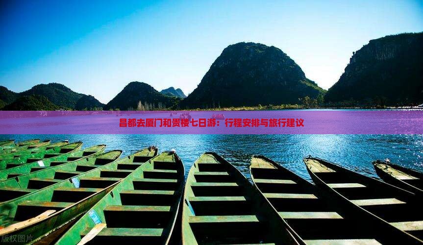 昌都去厦门和贵楼七日游：行程安排与旅行建议