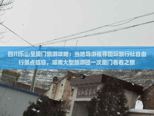 四川乐山至厦门旅游攻略：当地导游推荐国际旅行社自由行景点信息，湖南大型旅游团一次厦门看看之旅