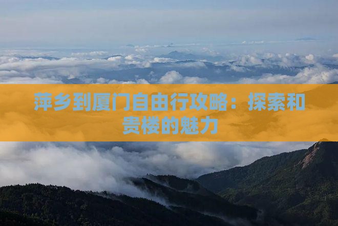 萍乡到厦门自由行攻略：探索和贵楼的魅力