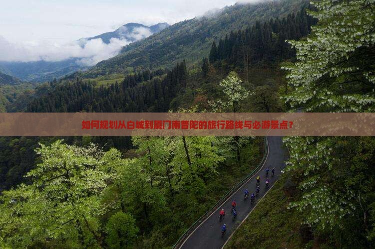 如何规划从白城到厦门南普陀的旅行路线与必游景点？