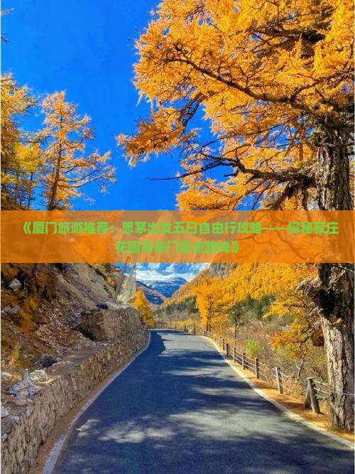 《厦门旅游推荐：思茅出发五日自由行攻略——探秘菽庄花园及热门景点路线》
