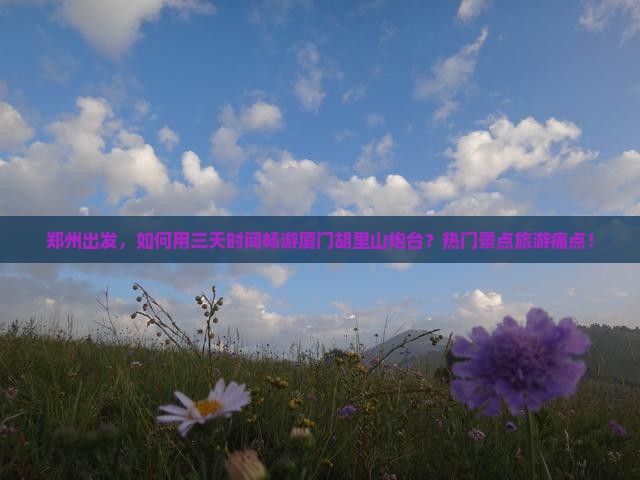 郑州出发，如何用三天时间畅游厦门胡里山炮台？热门景点旅游痛点！