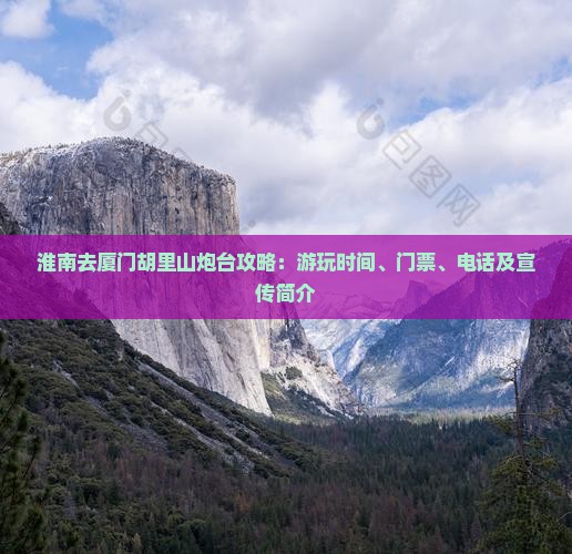 淮南去厦门胡里山炮台攻略：游玩时间、门票、电话及宣传简介