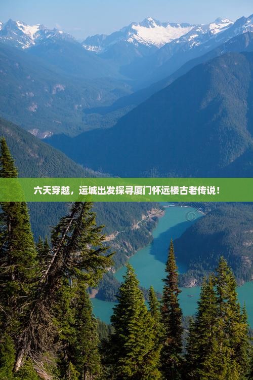 六天穿越，运城出发探寻厦门怀远楼古老传说！