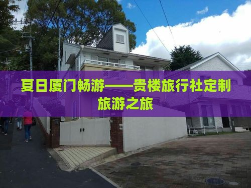 夏日厦门畅游——贵楼旅行社定制旅游之旅