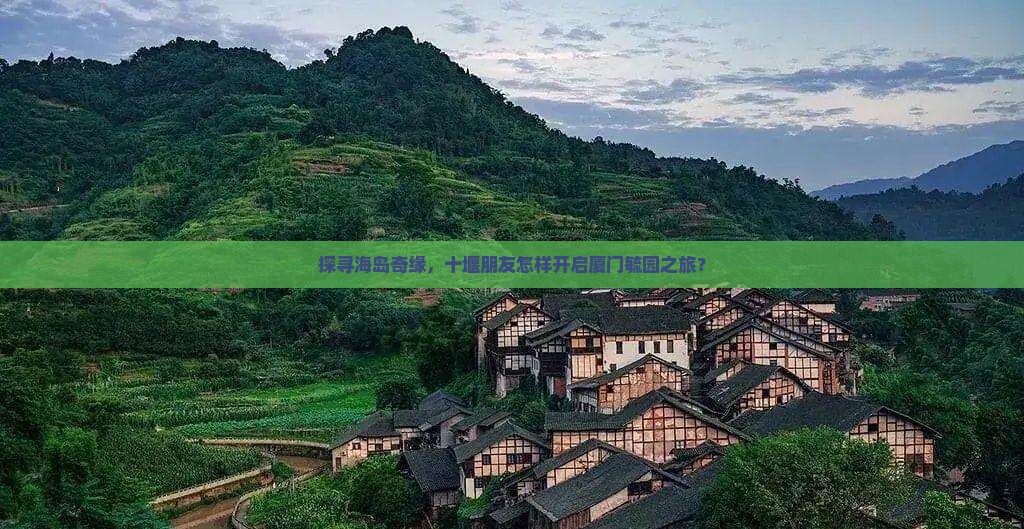 探寻海岛奇缘，十堰朋友怎样开启厦门毓园之旅？