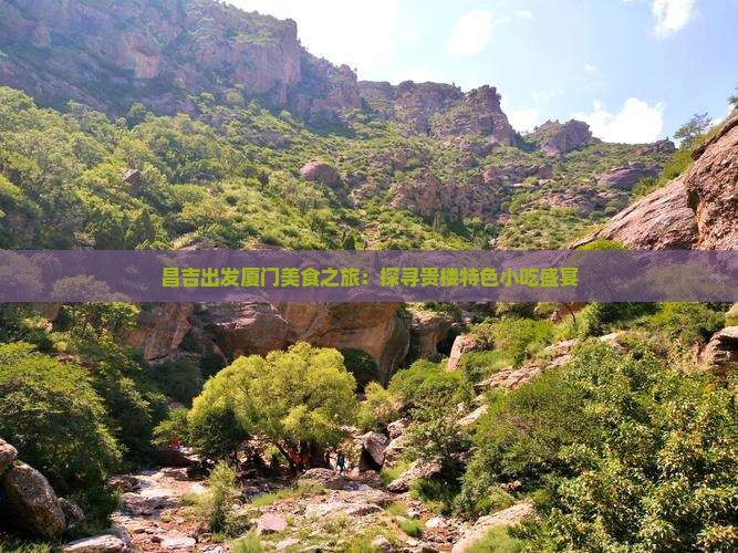 昌吉出发厦门美食之旅：探寻贵楼特色小吃盛宴