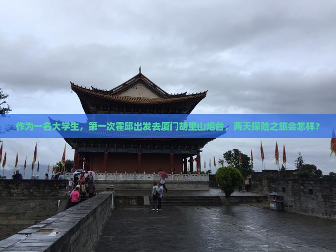 作为一名大学生，第一次霍邱出发去厦门胡里山炮台，两天探险之旅会怎样？