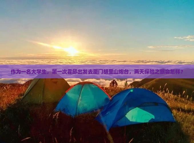 作为一名大学生，第一次霍邱出发去厦门胡里山炮台，两天探险之旅会怎样？