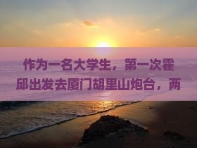 作为一名大学生，第一次霍邱出发去厦门胡里山炮台，两天探险之旅会怎样？