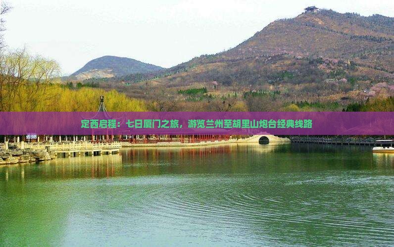 定西启程：七日厦门之旅，游览兰州至胡里山炮台经典线路