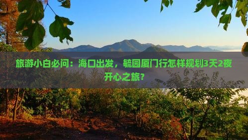 旅游小白必问：海口出发，毓园厦门行怎样规划3天2夜开心之旅？