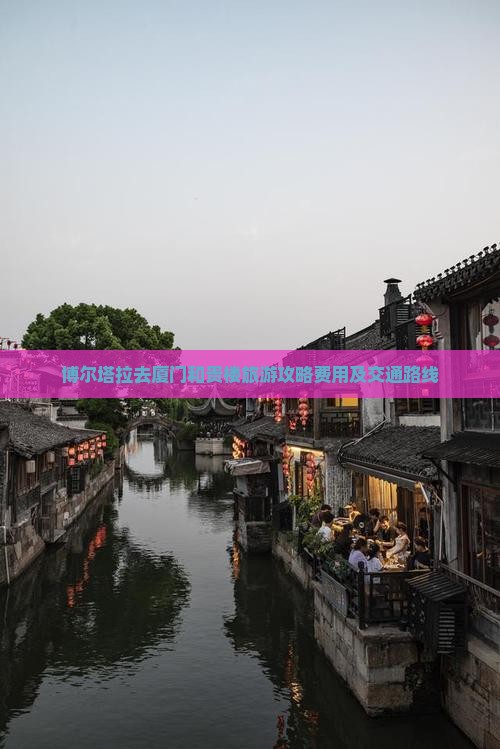 博尔塔拉去厦门和贵楼旅游攻略费用及交通路线
