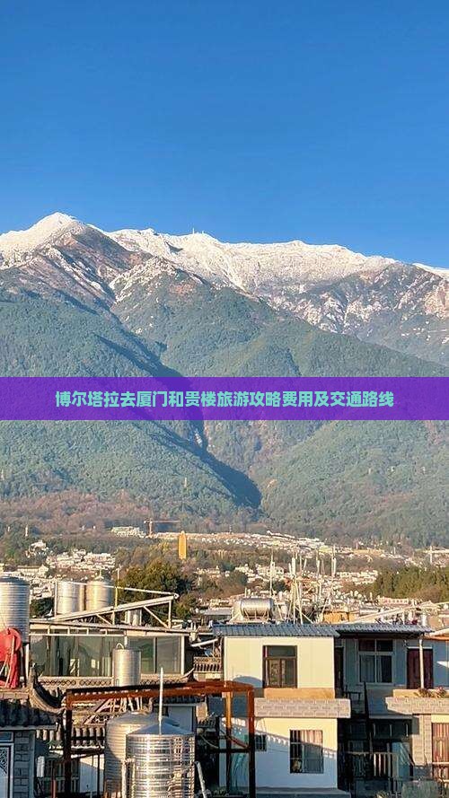 博尔塔拉去厦门和贵楼旅游攻略费用及交通路线