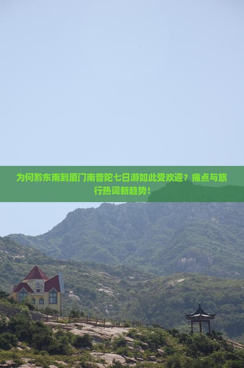 为何黔东南到厦门南普陀七日游如此受欢迎？痛点与旅行热词新趋势！