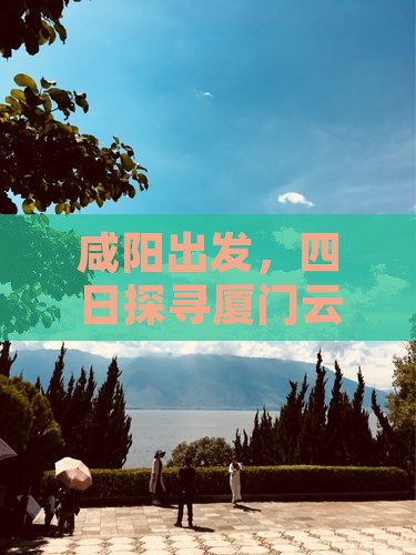 咸阳出发，四日探寻厦门云水谣的浪漫秘密！