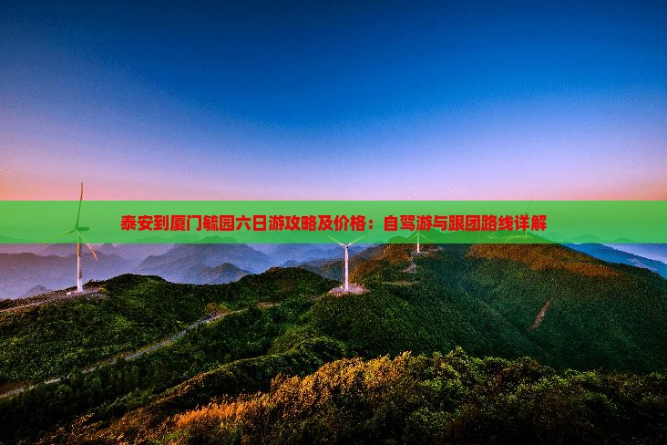 泰安到厦门毓园六日游攻略及价格：自驾游与跟团路线详解