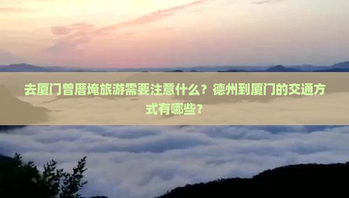 去厦门曾厝埯旅游需要注意什么？德州到厦门的交通方式有哪些？