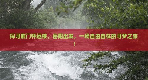 探寻厦门怀远楼，岳阳出发，一场自由自在的寻梦之旅！