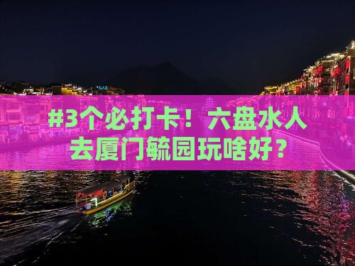 #3个必打卡！六盘水人去厦门毓园玩啥好？