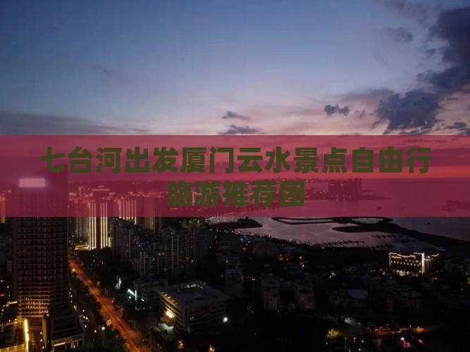 七台河出发厦门云水景点自由行旅游推荐团