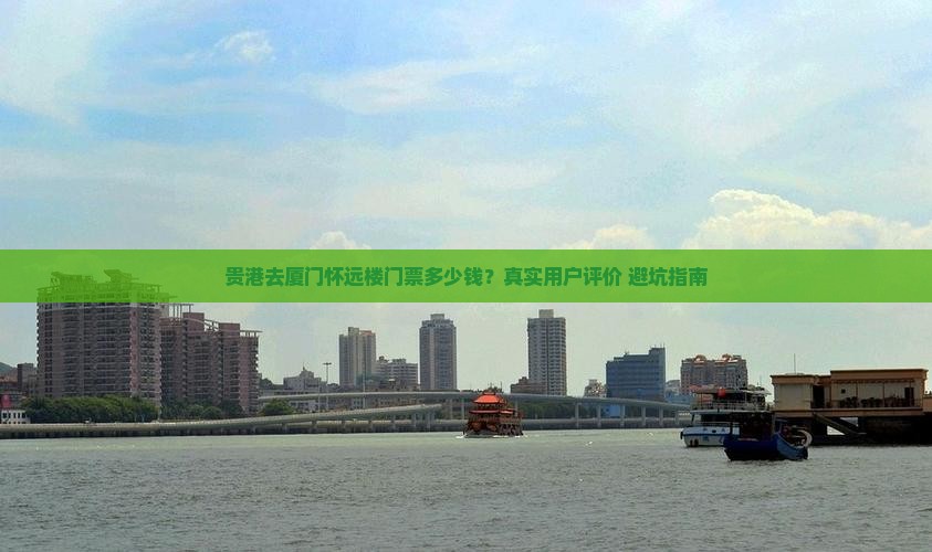 贵港去厦门怀远楼门票多少钱？真实用户评价+避坑指南