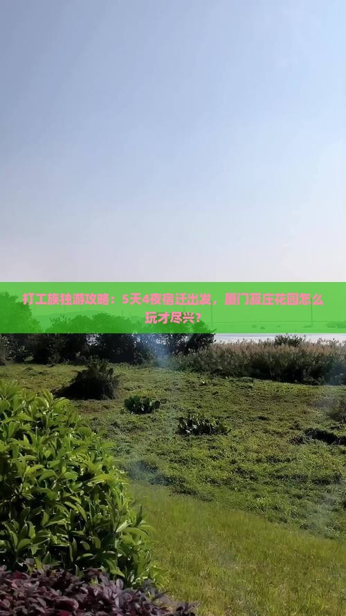 打工族独游攻略：5天4夜宿迁出发，厦门菽庄花园怎么玩才尽兴？