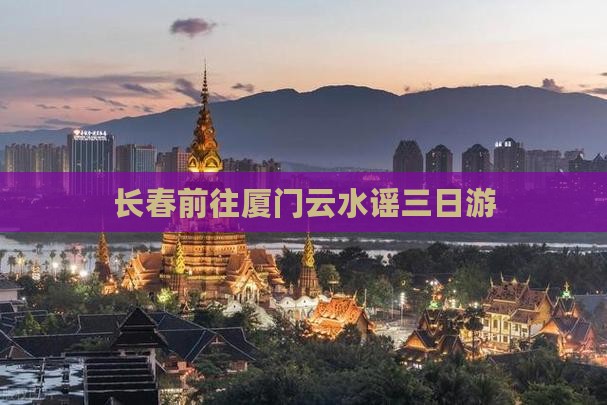 长春前往厦门云水谣三日游