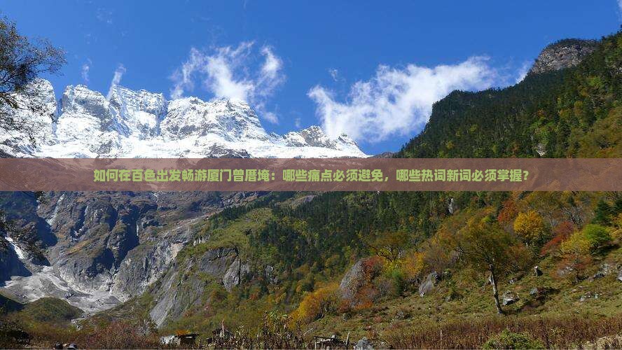如何在百色出发畅游厦门曾厝埯：哪些痛点必须避免，哪些热词新词必须掌握？
