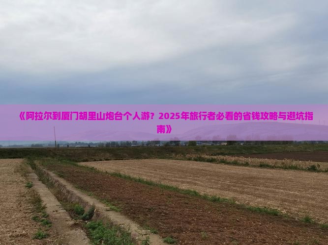 阿拉尔到厦门胡里山炮台个人游