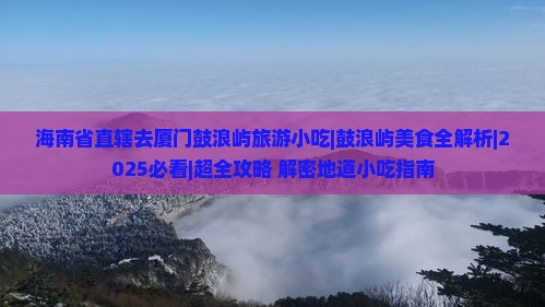 海南省直辖去厦门鼓浪屿旅游小吃