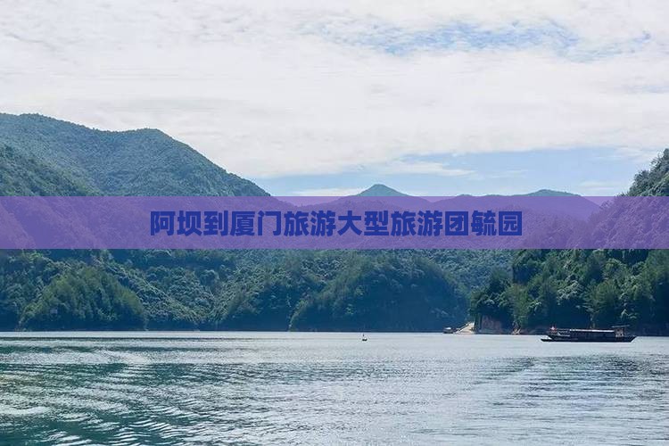 阿坝到厦门毓园大型旅游团