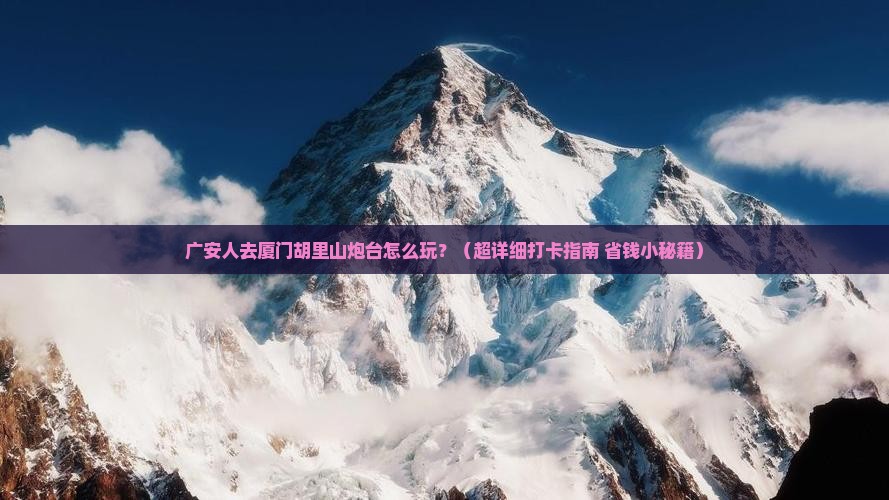 广安去厦门胡里山炮台哪里玩