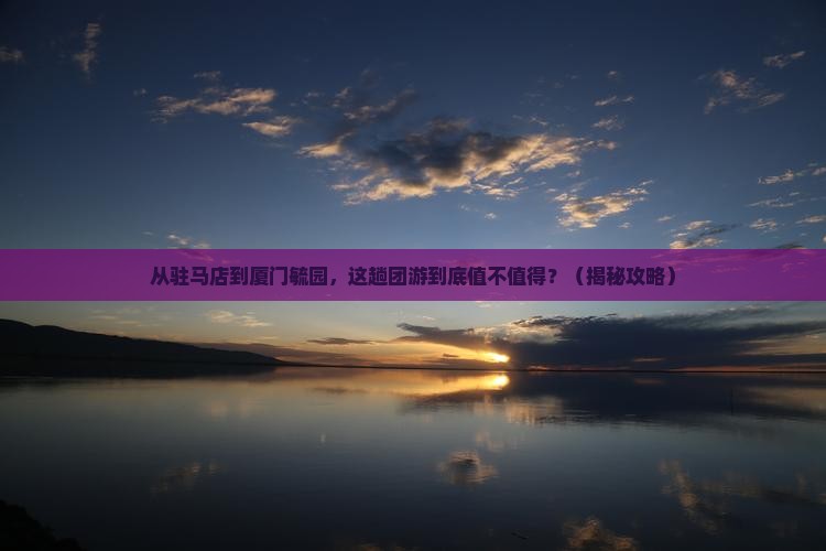驻马店到厦门毓园团体旅游