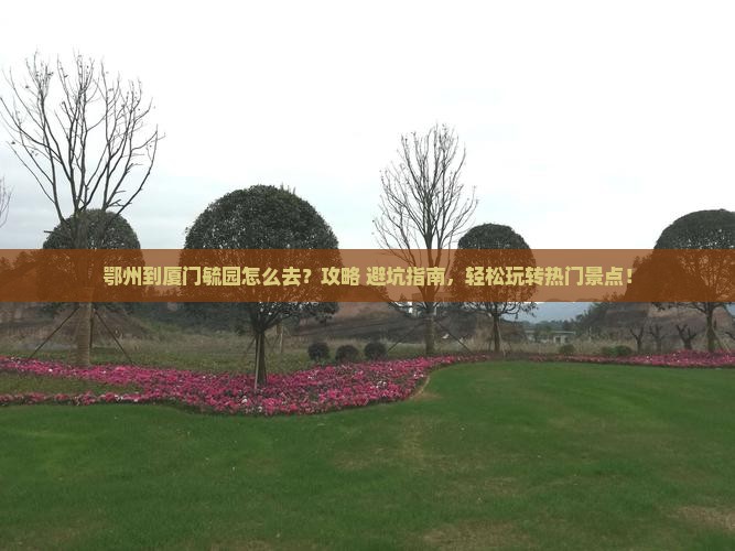 鄂州到厦门毓园景点
