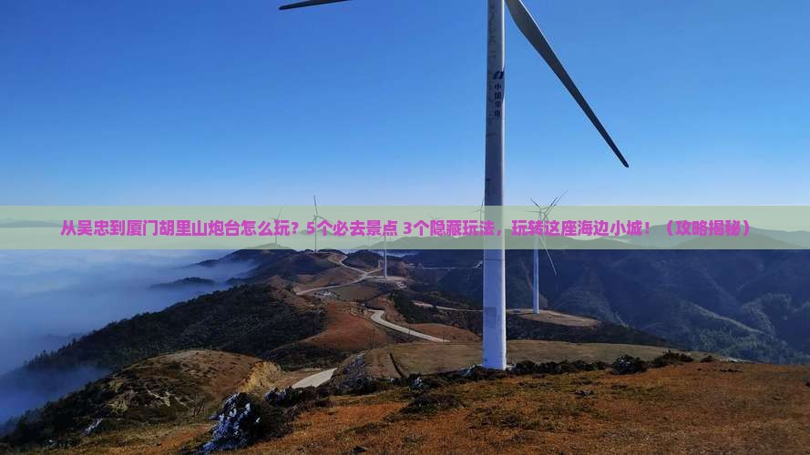 吴忠到厦门胡里山炮台哪里玩