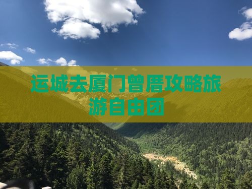运城去厦门曾厝埯自由团