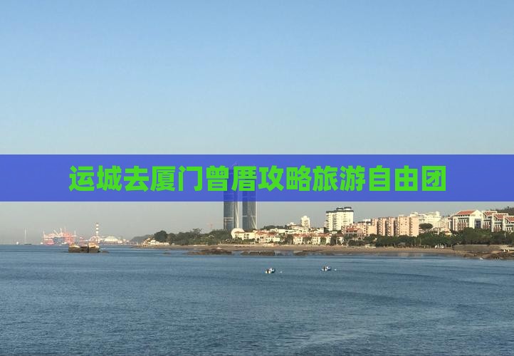 运城去厦门曾厝埯自由团