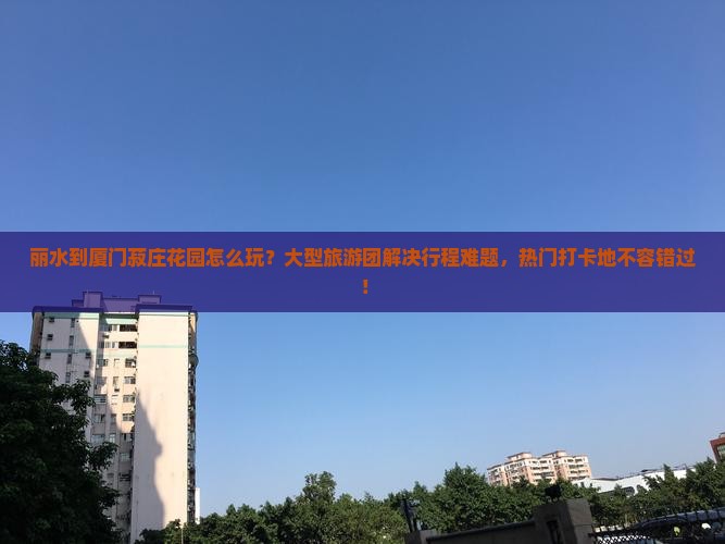 丽水到厦门菽庄花园大型旅游团