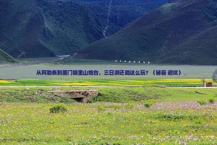 阿勒泰到厦门胡里山炮台三日游