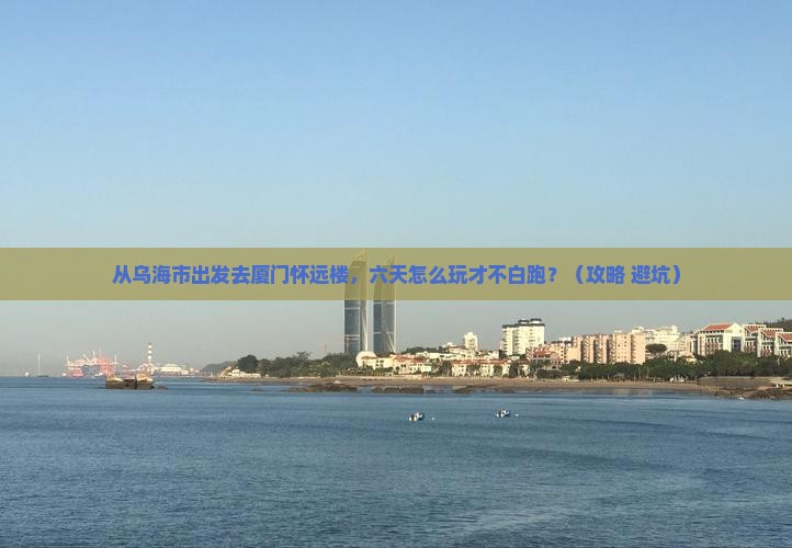 乌海市去厦门怀远楼六日游
