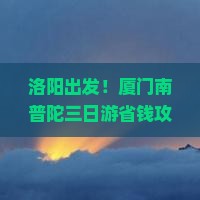 洛阳到厦门南普陀三日游