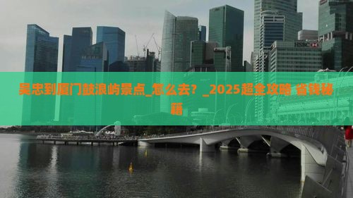 吴忠到厦门鼓浪屿景点