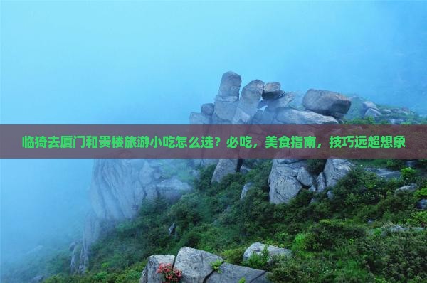 临猗去厦门和贵楼旅游小吃