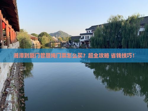 湘潭到厦门曾厝埯门票